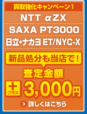 買取強化キャンペーン1　NTT αZX NEC AspireWX　　SAXA PT1000Ⅱ　日立・ナカヨ ET/NYC-Si  新品処分も当店で！　査定金額プラス3,000円　詳しくはこちら