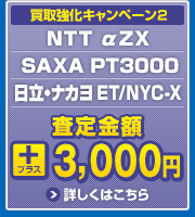 買取強化キャンペーン2　NTT αZX NEC AspireWX　　SAXA PT1000Ⅱ　日立・ナカヨ ET/NYC-Si 　査定金額プラス3,000円　詳しくはこちら
